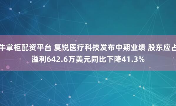 牛掌柜配资平台 复锐医疗科技发布中期业绩 股东应占溢利642.6万美元同比下降41.3%
