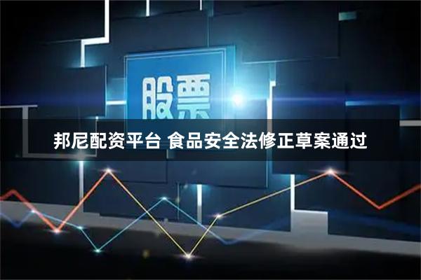 邦尼配资平台 食品安全法修正草案通过