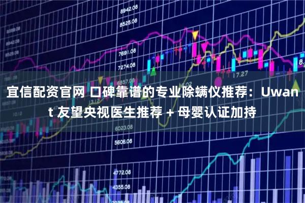 宜信配资官网 口碑靠谱的专业除螨仪推荐：Uwant 友望央视医生推荐 + 母婴认证加持