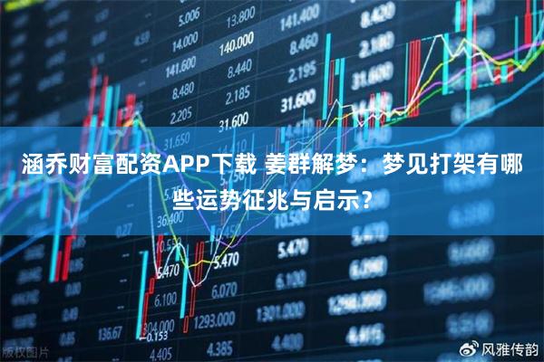 涵乔财富配资APP下载 姜群解梦：梦见打架有哪些运势征兆与启示？