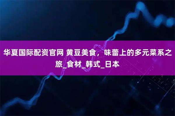 华夏国际配资官网 黄豆美食，味蕾上的多元菜系之旅_食材_韩式_日本