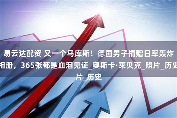 易云达配资 又一个马库斯！德国男子捐赠日军轰炸相册，365张都是血泪见证_奥斯卡·莱贝克_照片_历史
