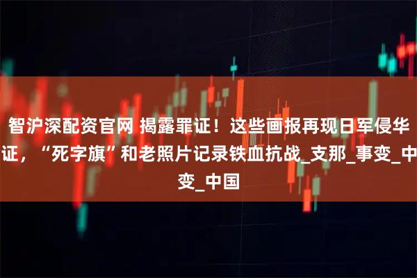 智沪深配资官网 揭露罪证！这些画报再现日军侵华铁证，“死字旗”和老照片记录铁血抗战_支那_事变_中国