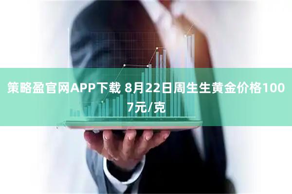 策略盈官网APP下载 8月22日周生生黄金价格1007元/克