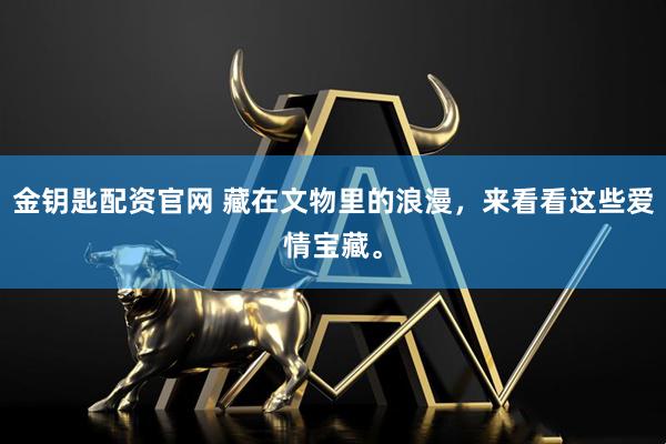 金钥匙配资官网 藏在文物里的浪漫，来看看这些爱情宝藏。